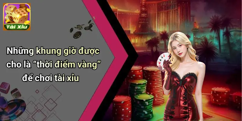 Thời điểm vàng để chơi Tài Xỉu giúp dễ thắng nhất 2025 3 Thời Điểm Vàng Để Chơi Tài Xỉu