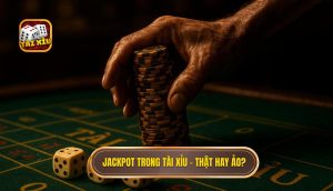 Jackpot trong Tài Xỉu – thật hay ảo?