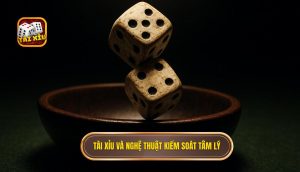 Tài Xỉu và nghệ thuật kiểm soát tâm lý
